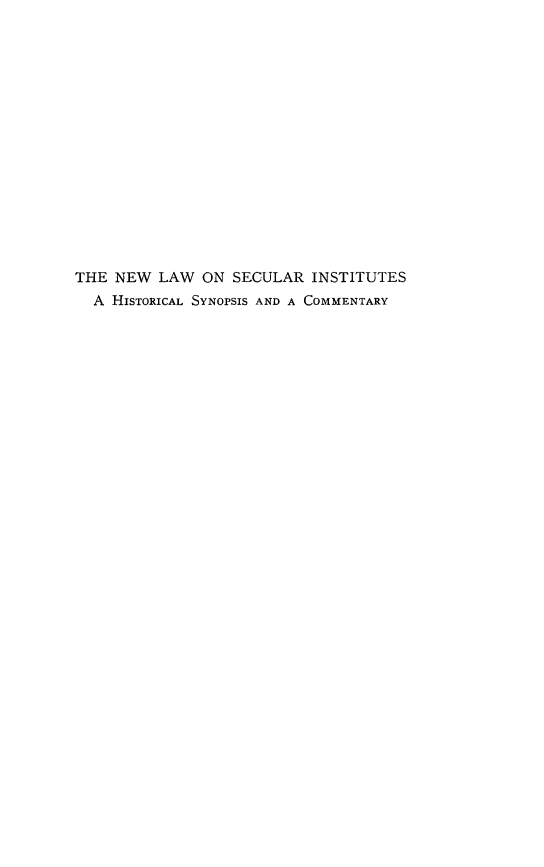 handle is hein.religion/nlsec0001 and id is 1 raw text is: ï»¿THE NEW LAW ON SECULAR INSTITUTES
A HISTORICAL SYNOPSIS AND A COMMENTARY


