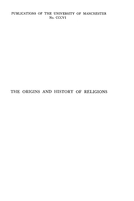handle is hein.religion/orghrel0001 and id is 1 raw text is: 

PUBLICATIONS OF THE UNIVERSITY OF MANCHESTER
                No. CCCVI


THE ORIGINS AND HISTORY OF RELIGIONS


