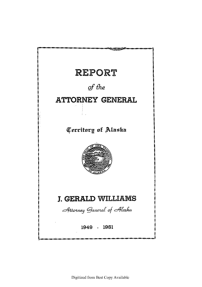 handle is hein.sag/sagak0085 and id is 1 raw text is: REzPORT
Qf the
ATTORNEY GENERAL

Territoryi of Avlnskh

J. GERALD WILLIAMS
e~toumu Qe-194a9 of e191 L
1949 - 1961

Digitized from Best Copy Available



