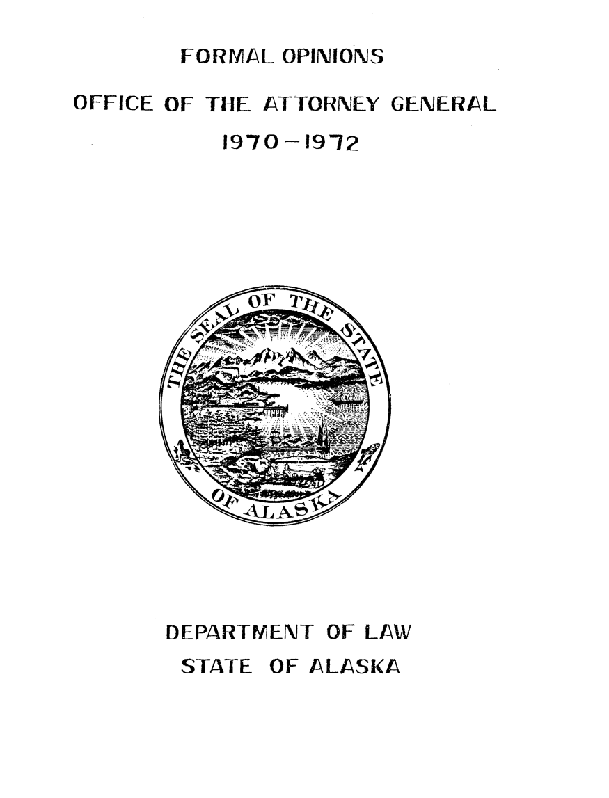 handle is hein.sag/sagak1970 and id is 1 raw text is: FORMAL OPINIONS

OFFICE OF THE ATTORNEY GENERAL
1970 -1912

DEPARTMENT OF LAW
STATE OF ALASKA


