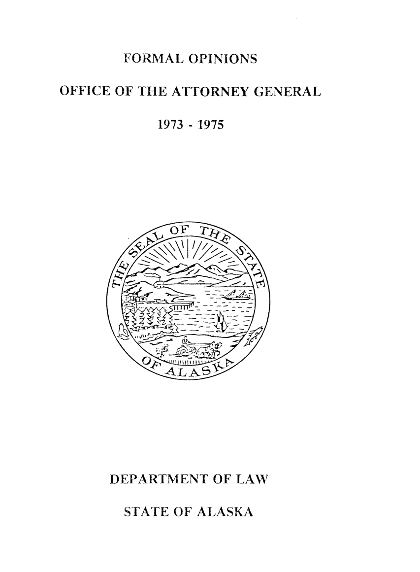 handle is hein.sag/sagak1975 and id is 1 raw text is: FORMAL OPINIONS

OFFICE OF THE ATTORNEY GENERAL
1973 - 1975

DEPARTMENT OF LAW
STATE OF ALASKA


