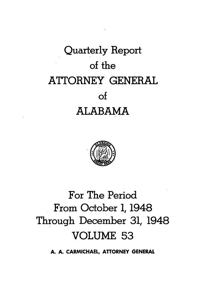 handle is hein.sag/sagal0189 and id is 1 raw text is: Quarterly Report
of the
ATTORNEY GENERAL
of
ALABAMA
0
For The Period
From October 1, 1948
Through December 31, 1948
VOLUME 53

A. A. CARMICHAEL, ATTORNEY GENERAL


