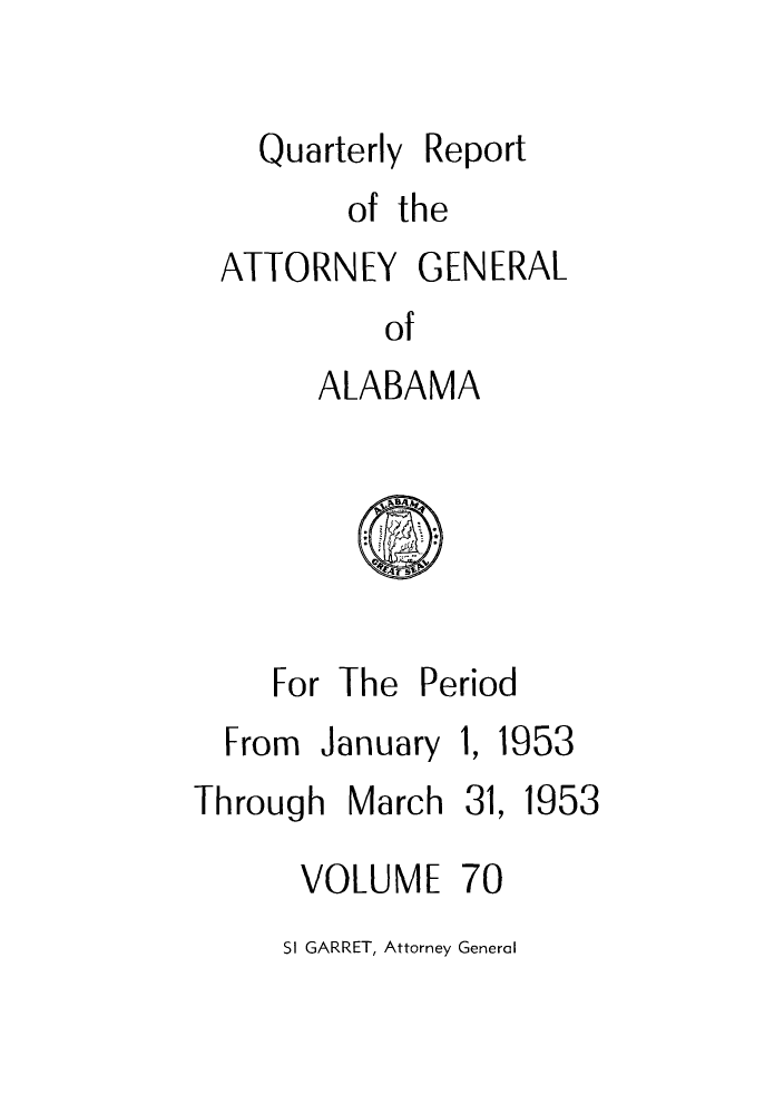 handle is hein.sag/sagal0206 and id is 1 raw text is: Quarterly Report
of the
ATTORNEY GENERAL
of
ALABAMA

For The Period

From January
Through March

1,

1953

31, 1953

VOLUME 70
SI GARRET, Attorney General


