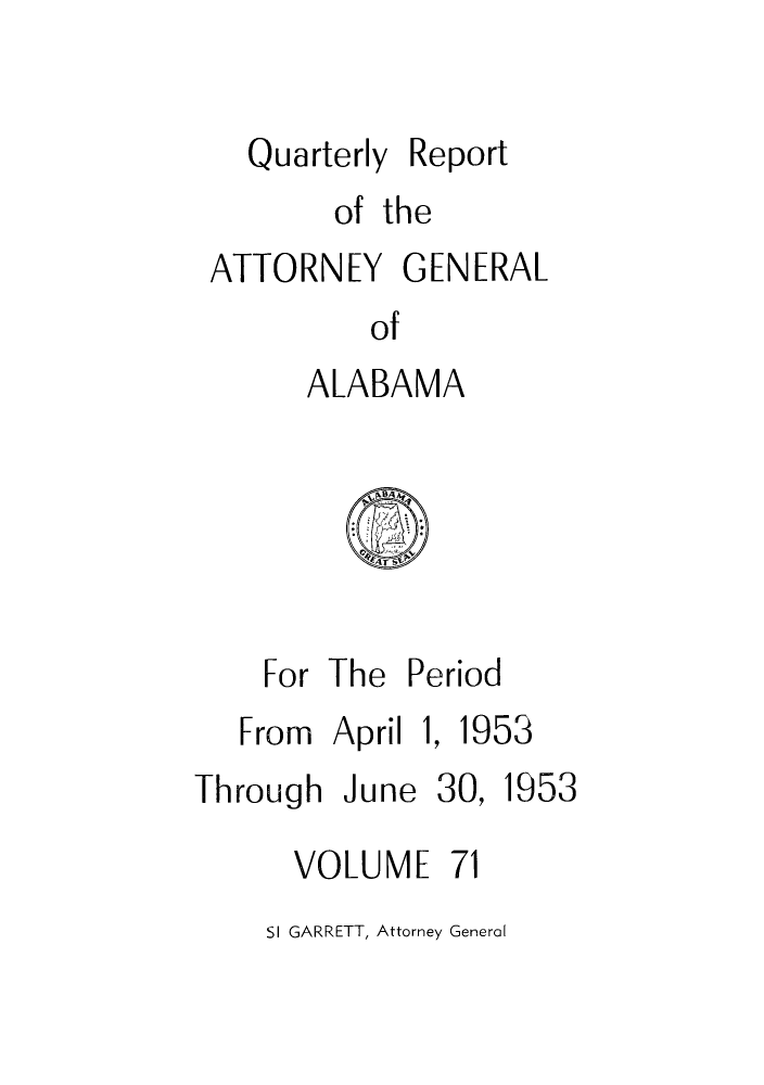 handle is hein.sag/sagal0207 and id is 1 raw text is: Quarterly Report
of the
ATTORNEY GENERAL
of
ALABAMA

For The Period

From April

Through June

1, 1953
30, 1953

VOLUME 71

SI GARRETT, Attorney General


