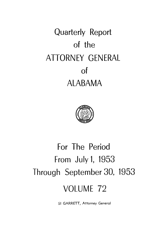 handle is hein.sag/sagal0208 and id is 1 raw text is: Quarterly Report
of the
ATTORNEY GENERAL
of
ALABAMA

For The Period

From July 1,

1953

Through

September 30,

VOLUME

72

Sl GARRETT, Attorney General

1953


