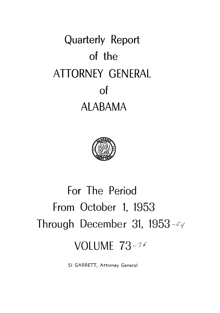 handle is hein.sag/sagal0209 and id is 1 raw text is: Quarterly Report
of the
ATTORNEY GENERAL
of
ALABAMA

For The Period
From October 1. 1953

Through December 31,

1953 - -'

VOLUME

SI GARRETT, Attorney General

73-7


