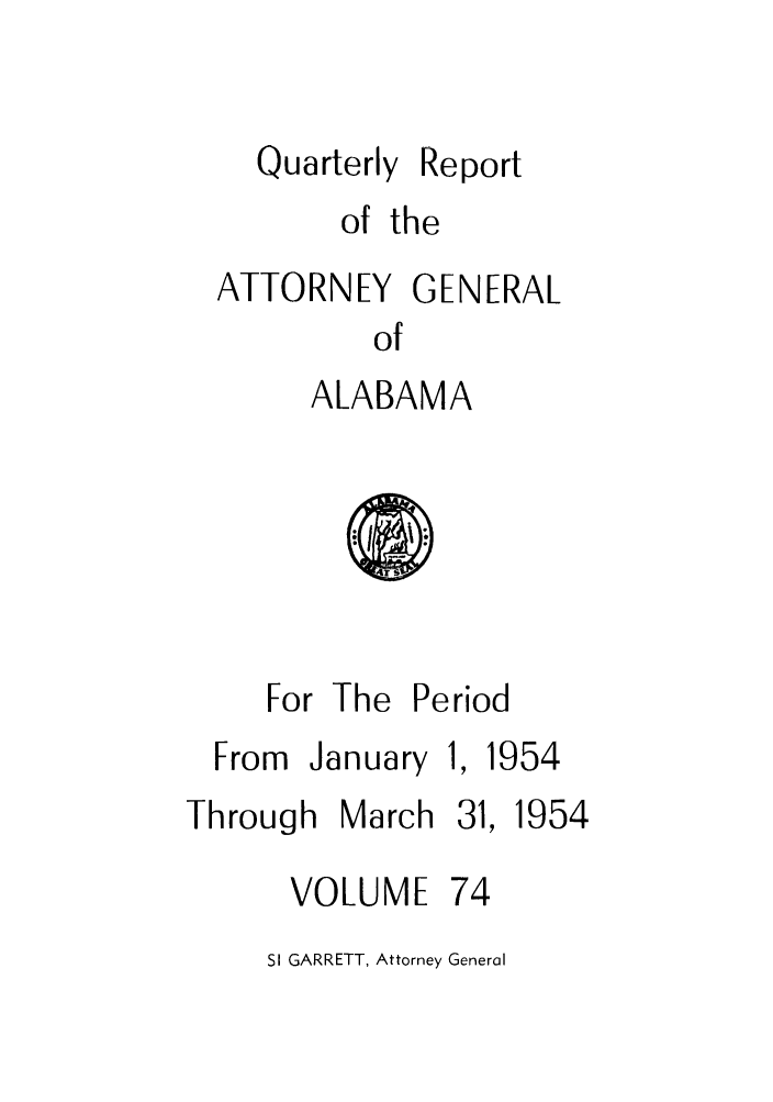 handle is hein.sag/sagal0210 and id is 1 raw text is: Quarterly

Report

of the
ATTORNEY GENERAL
of
ALABAMA

ar

For The P
From January
Through March
VOLUME

eriod

1954

31,
74

1954

SI GARRETT, Attorney General


