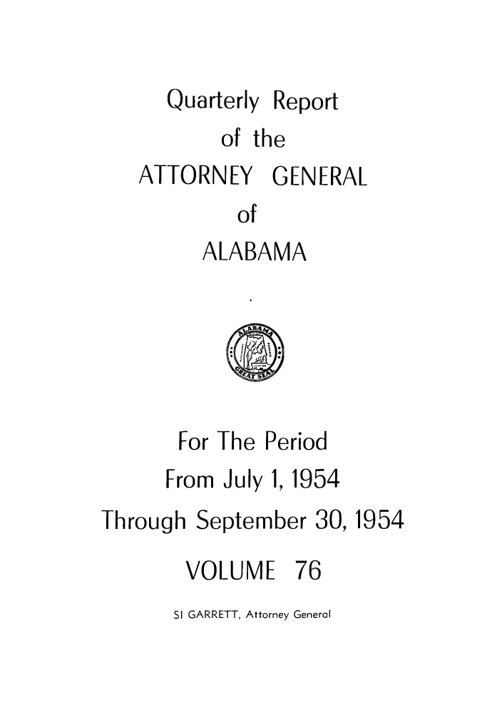 handle is hein.sag/sagal0212 and id is 1 raw text is: Quarterly Report
of the
ATTORNEY GENERAL
of
ALABAMA

For The Period
From July 1, 1954

Through September 30,

VOLUME

1954

76

SI GARRETT, Attorney General


