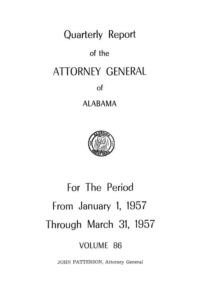 handle is hein.sag/sagal0222 and id is 1 raw text is: Quarterly

Report

of the

ATTORNEY GENERAL
of
ALABAMA

For The Period

From January

1

Through March 31,

VOLUME

957
1957

86

JOHN PATTERSON, Attorney General


