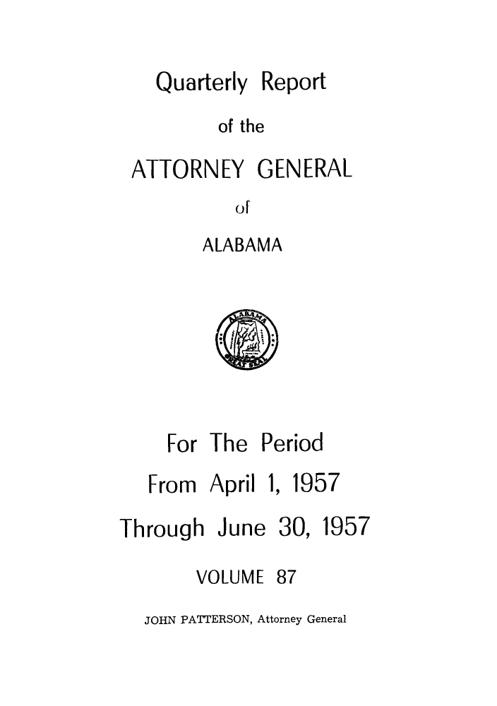 handle is hein.sag/sagal0223 and id is 1 raw text is: Quarterly

Report

of the

ATTORNEY GENERAL
of
ALABAMA

D t
r

For The
From April
Through June
VOLUME

Period

1,

30,

87

JOHN PATTERSON, Attorney General

1957

1957


