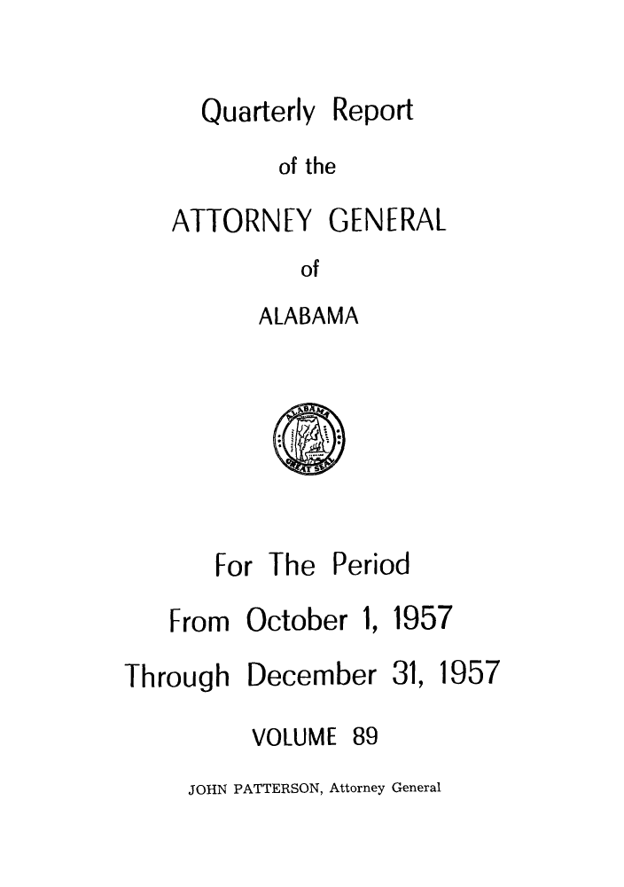 handle is hein.sag/sagal0225 and id is 1 raw text is: Quarterly

Report

of the

ATTORNEY GENERAL
of
ALABAMA

For The P
From October

eriod

1,

1957

Through

December

31, 1957

VOLUME

89

JOHN PATTERSON, Attorney General


