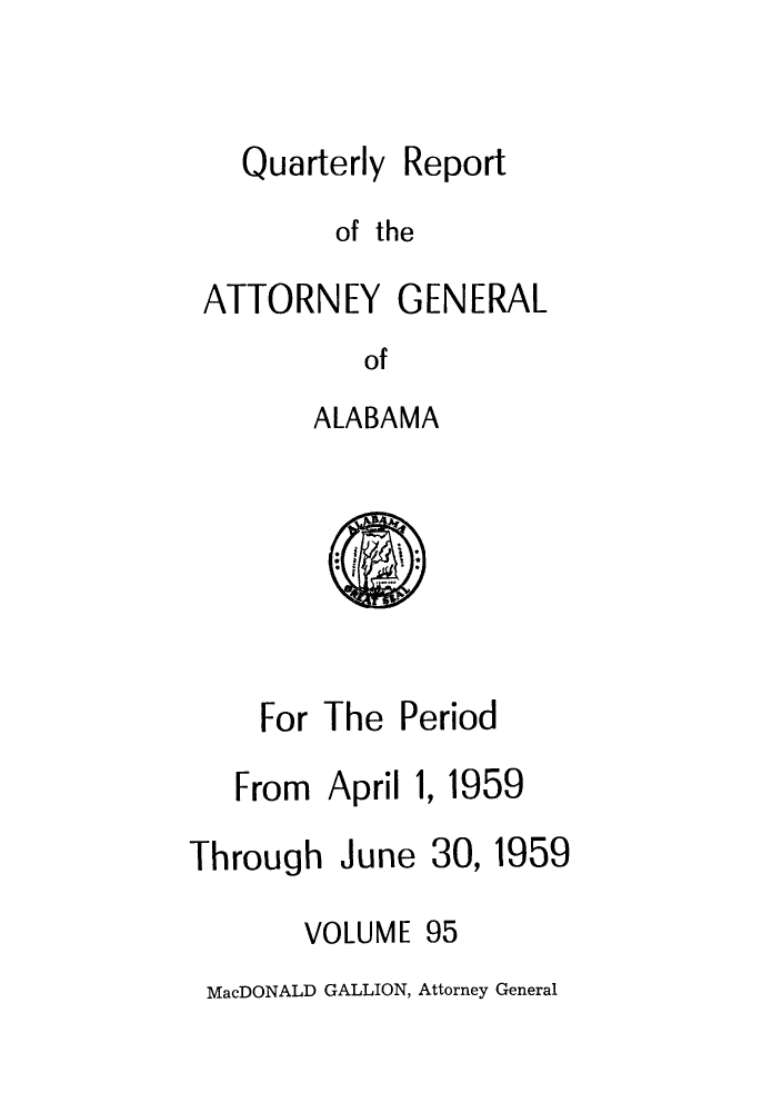 handle is hein.sag/sagal0231 and id is 1 raw text is: Quarterly

Report

of the
ATTORNEY GENERAL
of
ALABAMA

For The Period

From April 1
Through June

, 1959

30,

1959

VOLUME 95

MacDONALD GALLION, Attorney General


