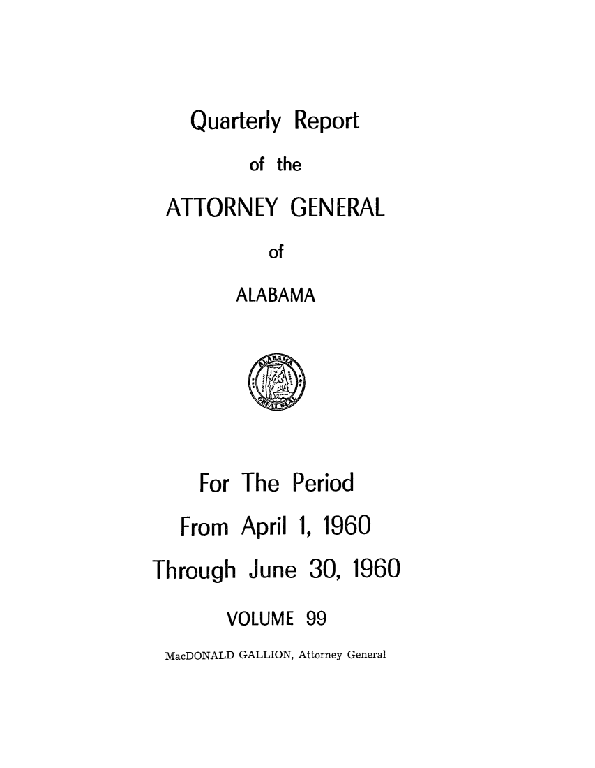 handle is hein.sag/sagal0235 and id is 1 raw text is: Quarterly Report
of the
ATTORNEY GENERAL
of
ALABAMA

For The Period

From April
Through June
VOLUME

1, 1960

30,

99

MacDONALD GALLION, Attorney General

1960


