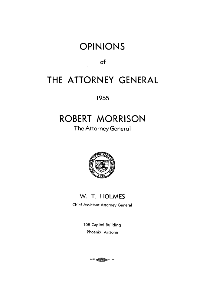 handle is hein.sag/sagaz0076 and id is 1 raw text is: OPINIONS
of
THE ATTORNEY GENERAL
1955

ROBERT MORRISON
The Attorney General

W. T. HOLMES
Chief Assistant Attorney General
108 Capitol Building
Phoenix, Arizona

JAHN     TYLER


