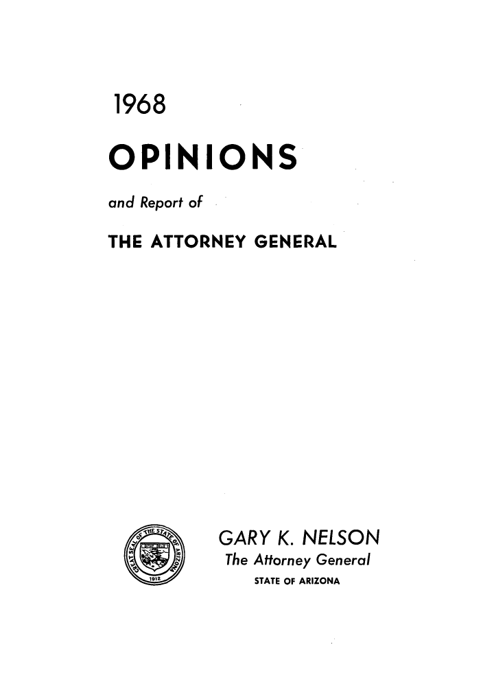 handle is hein.sag/sagaz0089 and id is 1 raw text is: 1968
OPINIONS
and Report of
THE ATTORNEY GENERAL
GARY K. NELSON
The Attorney General
1912      STATE OF ARIZONA


