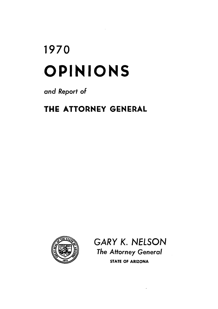 handle is hein.sag/sagaz0091 and id is 1 raw text is: 1970
OPINIONS
and Report of
THE ATTORNEY GENERAL
is S  GARY K. NELSON
The Attorney General
'.a      STATE OF ARIZONA


