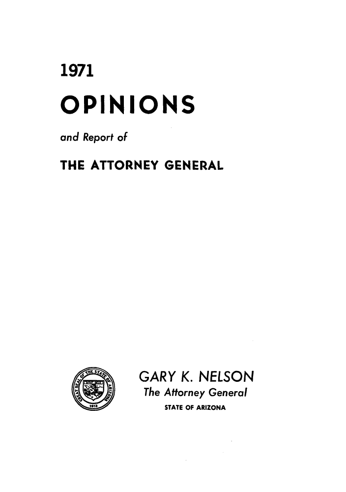 handle is hein.sag/sagaz0092 and id is 1 raw text is: 1971
OPINIONS
and Report of
THE ATTORNEY GENERAL
ES1   GARY K. NELSON
The Attorney General
STATE OF ARIZONA


