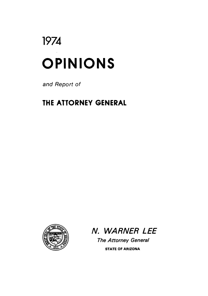 handle is hein.sag/sagaz0095 and id is 1 raw text is: 1974
OPINIONS
and Report of
THE ATTORNEY GENERAL
N. WARNER LEE
The Attorney General
STATE OF ARIZONA


