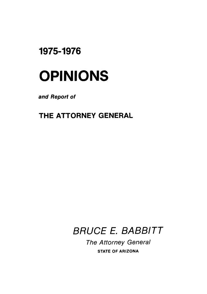handle is hein.sag/sagaz0096 and id is 1 raw text is: 1975-1976

OPINIONS
and Report of
THE ATTORNEY GENERAL

BRUCE E.

BABBITT

The Attorney General
STATE OF ARIZONA


