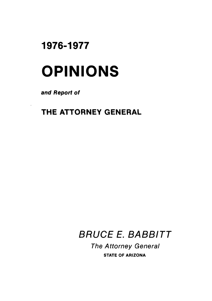 handle is hein.sag/sagaz0097 and id is 1 raw text is: 1976-1977
OPINIONS
and Report of
THE ATTORNEY GENERAL
BRUCE E. BABBITT
The Attorney General
STATE OF ARIZONA


