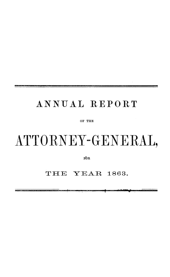 handle is hein.sag/sagca0101 and id is 1 raw text is: ANNUAL REPORT
OF' THlE
ATTORNEY-GENERAL,
FbR

TIIE YEAR 1863.


