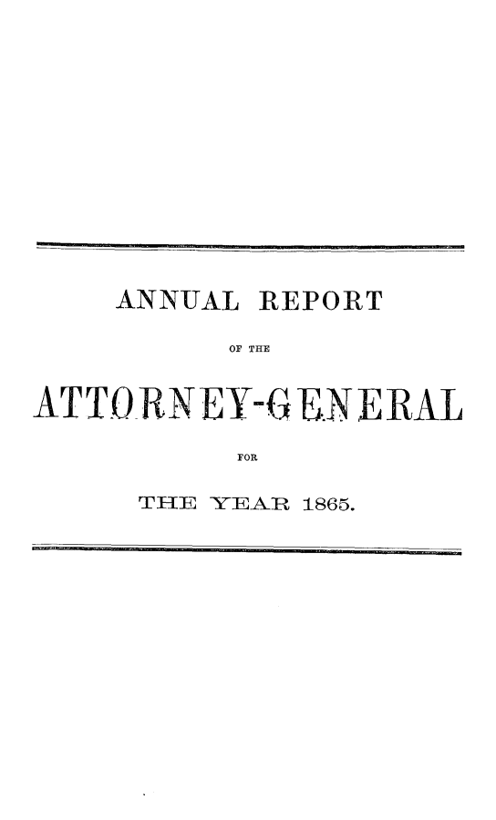handle is hein.sag/sagca0103 and id is 1 raw text is: ANNUAL REPORT
OF THE
ATlTOR RNEY-G E.N E RAL
FOR

THE YEAR 1865.


