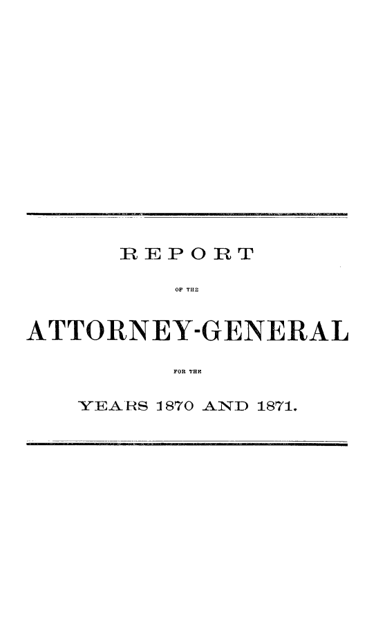 handle is hein.sag/sagca0106 and id is 1 raw text is: REPORT
OA TREY
ATTORNEY-GENERAL
FOR THY~

YEARS 1870 AND 1871.


