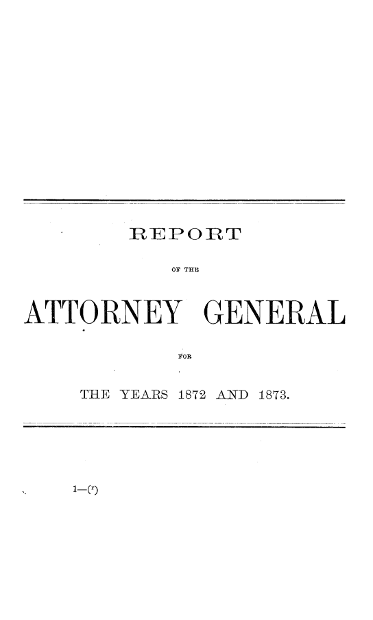 handle is hein.sag/sagca0107 and id is 1 raw text is: REPORT
OF THE
AT'TORNEY GENERAL
FOR

THE YEARS 1872 AND 1873.

1-~(r)


