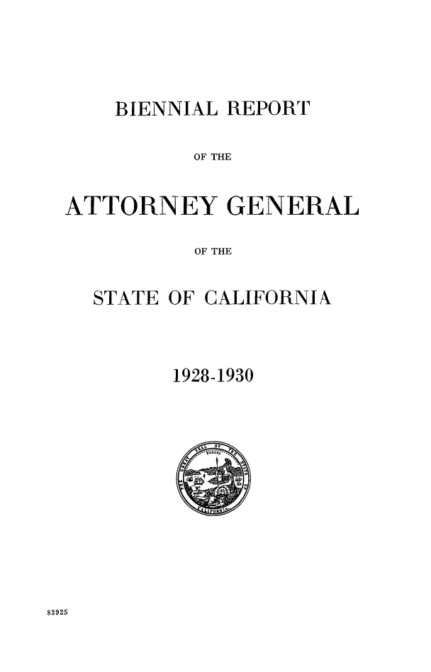 handle is hein.sag/sagca0137 and id is 1 raw text is: BIENNIAL REPORT

OF THE
ATTORNEY GENERAL
OF THE

STATE

OF CALIFORNIA

1928-1930

83925


