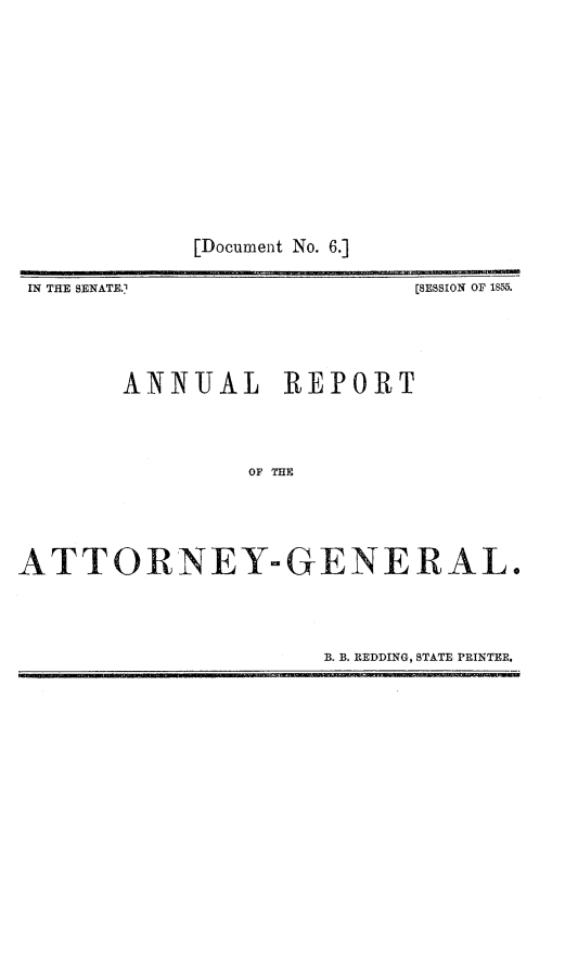 handle is hein.sag/sagca0153 and id is 1 raw text is: [Document No. 6.]

IN THE SENATE.1

[SESSION OF 1855.

ANNUAL REPORT
OF THE
A T TORNEYw-G(xE NE RA L,

B. B. REDDING, STATE PRINTER.


