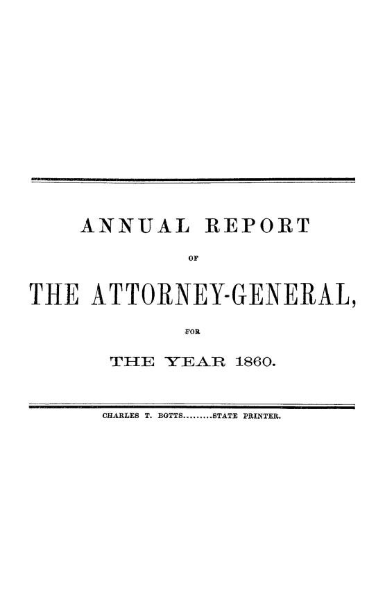handle is hein.sag/sagca0158 and id is 1 raw text is: ANNUAL REPORT
OF
THE ATTORNEY-GENERAL,
-FOR

THE YEAR 1860.

CHARLES T. BOTTS.........STATE PRINTER.


