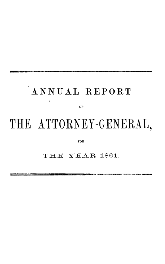 handle is hein.sag/sagca0159 and id is 1 raw text is: ANNUAL REPORT
or
THE ATTORNEY- GENERAL,
FOR

THE YEAIR 1861.


