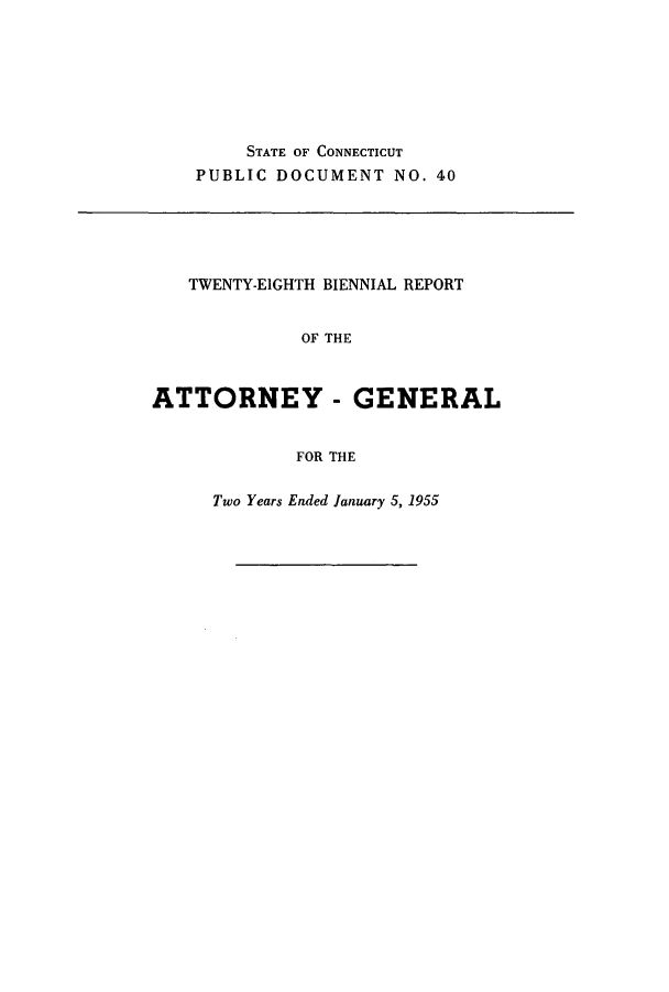 handle is hein.sag/sagct0059 and id is 1 raw text is: STATE OF CONNECTICUT
PUBLIC DOCUMENT NO. 40

TWENTY-EIGHTH BIENNIAL REPORT
OF THE
ATTORNEY - GENERAL
FOR THE

Two Years Ended January 5, 1955


