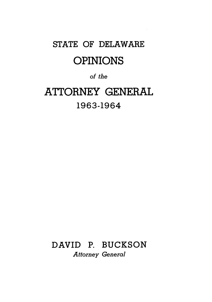 handle is hein.sag/sagde0046 and id is 1 raw text is: STATE OF DELAWARE
OPINIONS
of the
ATTORNEY GENERAL
1963-1964
DAVID P. BUCKSON
Attorney General


