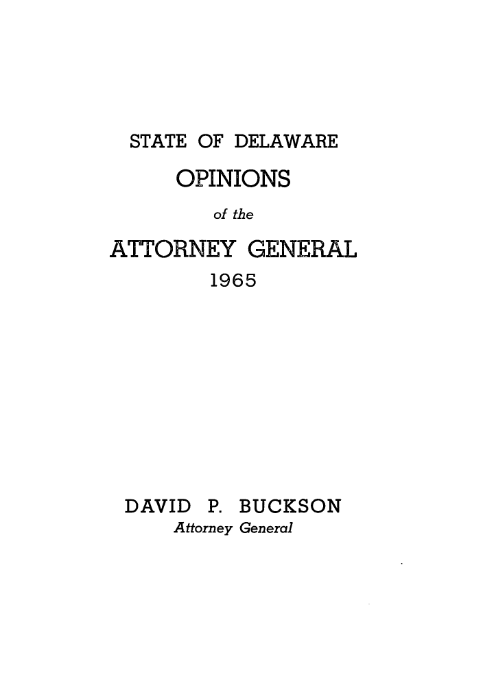 handle is hein.sag/sagde0047 and id is 1 raw text is: OF DELAWARE

OPINIONS
of the
ATTORNEY GENERAL
1965

DAVID P. BUCKSON
Attorney General

STATE


