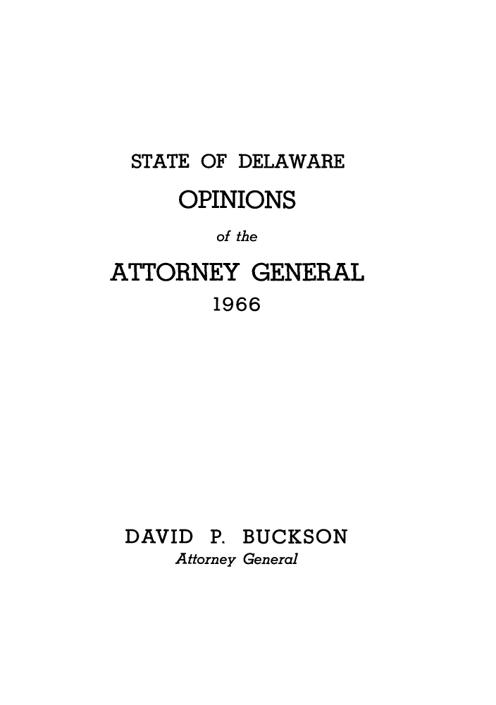 handle is hein.sag/sagde0048 and id is 1 raw text is: OF DELAWARE

OPINIONS
of the
ATTORNEY GENERAL

1966

DAVID

P. BUCKSON

Attorney General

STATE



