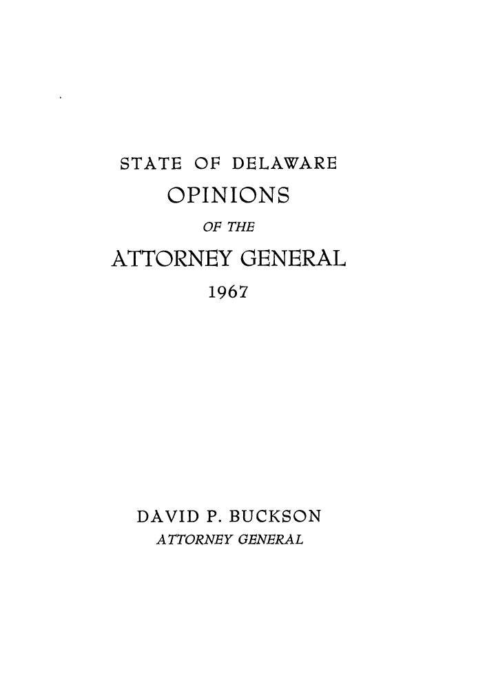 handle is hein.sag/sagde0049 and id is 1 raw text is: OF DELAWARE

OPINIONS
OF THE
ATTORNEY GENERAL
1967
DAVID P. BUCKSON
A TTORNEY GENERAL

STATE


