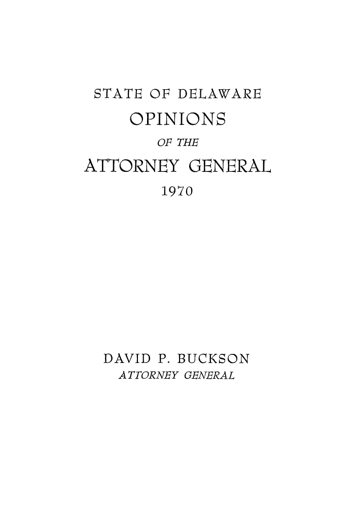 handle is hein.sag/sagde0052 and id is 1 raw text is: STATE OF DELAWARE
OPINIONS
OF THE
ATTORNEY GENERAL
1970
DAVID P. BUCKSON
ATTORNEY GENERAL


