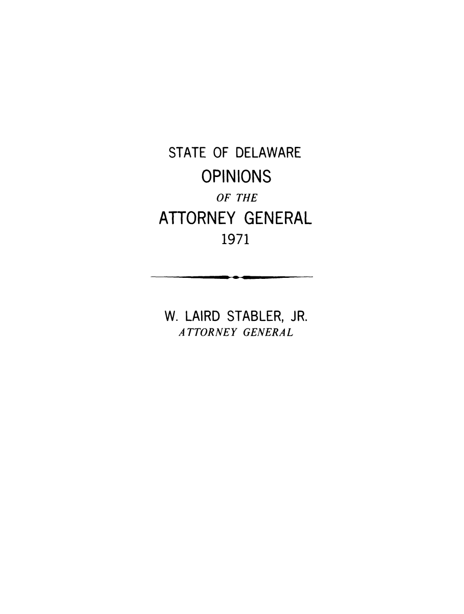 handle is hein.sag/sagde0053 and id is 1 raw text is: STATE OF DELAWARE
OPINIONS
OF THE
ATTORNEY GENERAL
1971

W. LAIRD STABLER,

JR.

ATTORNEY GENERAL


