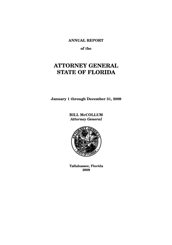 handle is hein.sag/sagfl0046 and id is 1 raw text is: ANNUAL REPORT

of the
ATTORNEY GENERAL
STATE OF FLORIDA
January 1 through December 31, 2009
BILL McCOLLUM
Attorney General

Tallahassee, Florida
2009


