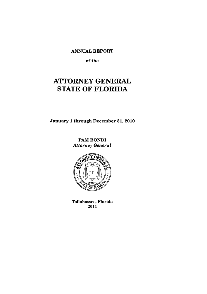 handle is hein.sag/sagfl0047 and id is 1 raw text is: ANNUAL REPORT

of the
ATTORNEY GENERAL
STATE OF FLORIDA
January 1 through December 31, 2010
PAM BONDI
Attorney General

Tallahassee, Florida
2011


