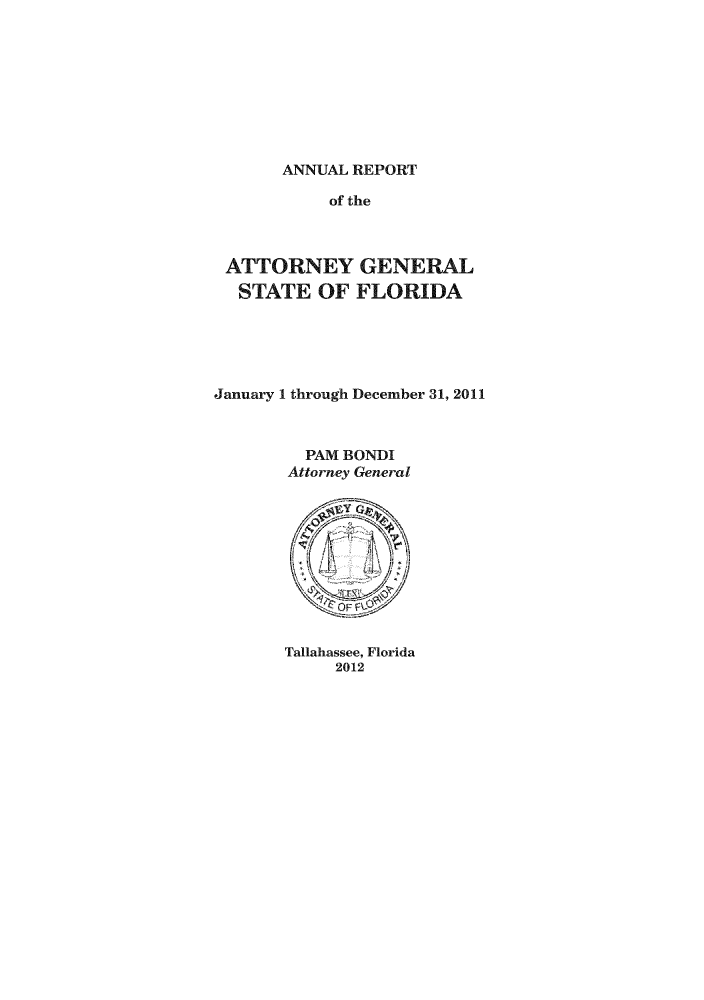 handle is hein.sag/sagfl0048 and id is 1 raw text is: ANNUAL REPORT

of the
ATTORNEY GENERAL
STATE OF FLORIDA
January 1 through December 31, 2011
PAM BONDI
Attorney General

Tallahassee, Florida
2012


