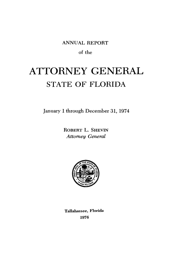 handle is hein.sag/sagfl0087 and id is 1 raw text is: ANNUAL REPORT
of the
ATTORNEY GENERAL
STATE OF FLORIDA
January 1 through December 31, 1974
ROBERT L. SHEVIN
Attorney General

Tallahassee, Florida
1976


