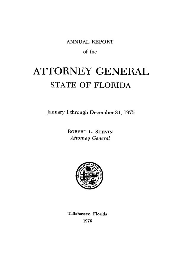 handle is hein.sag/sagfl0088 and id is 1 raw text is: ANNUAL REPORT
of the
ATTORNEY GENERAL
STATE OF FLORIDA
January 1 through December 31, 1975
ROBERT L. SHEVIN
Attorney General
w TI  S
Tallahassee, Florida
1976


