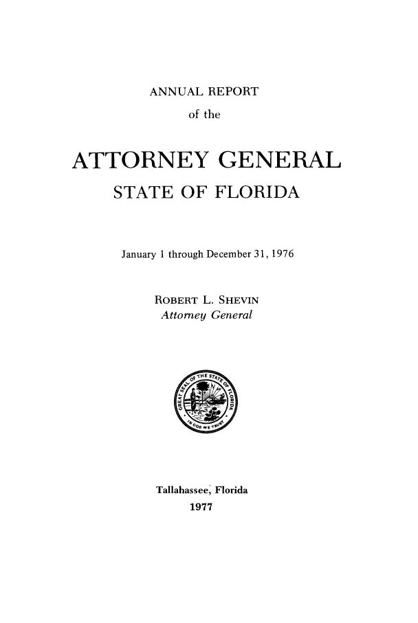 handle is hein.sag/sagfl0089 and id is 1 raw text is: ANNUAL REPORT
of the
ATTORNEY GENERAL
STATE OF FLORIDA
January 1 through December 31, 1976
ROBERT L. SHEVIN
Attorney General

Tallahassee, Florida
1977



