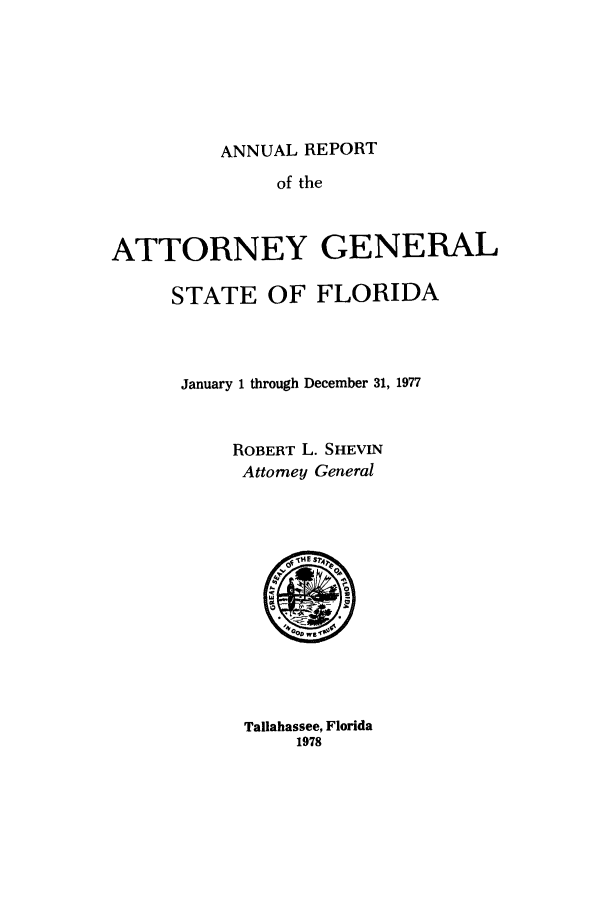 handle is hein.sag/sagfl0090 and id is 1 raw text is: ANNUAL REPORT
of the
ATTORNEY GENERAL
STATE OF FLORIDA
January 1 through December 31, 1977
ROBERT L. SHEVIN
Attorney General

Tallahassee, Florida
1978


