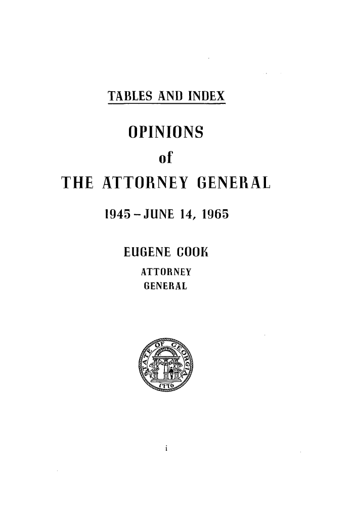 handle is hein.sag/sagga0041 and id is 1 raw text is: TABLES AND INDEX

OPINIONS
of
THE ATTORNEY GENERAL

1945-JUNE 14, 1965
EUGENE COOK
ATTORNEY
GENERAL
0 0  o0'A 4


