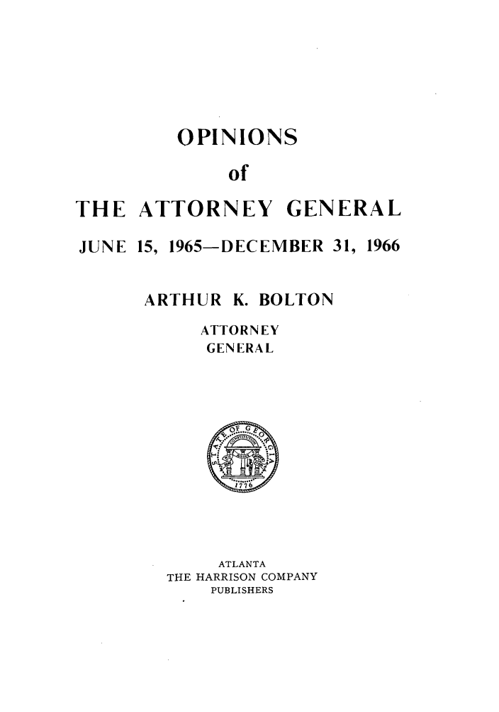 handle is hein.sag/sagga0051 and id is 1 raw text is: OPINIONS
of
THE ATTORNEY GENERAL

JUNE 15, 1965-DECEMBER 31,

1966

ARTHUR

K. BOLTON

ATTORNEY
GENERAL

ATLANTA
THE HARRISON COMPANY
PUBLISHERS


