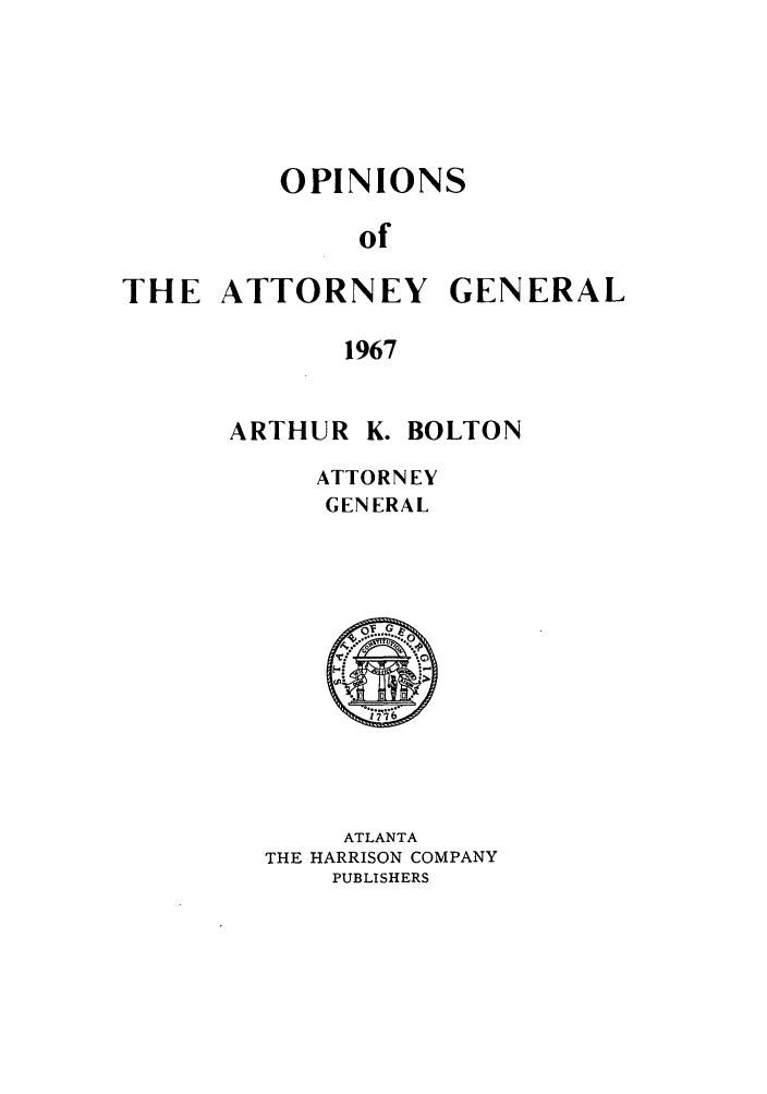 handle is hein.sag/sagga0052 and id is 1 raw text is: OPINIONS
of
THE ATTORNEY GENERAL
1967

ARTHUR K. BOLTON
ATTORNEY
GENERAL

ATLANTA
THE HARRISON COMPANY
PUBLISHERS


