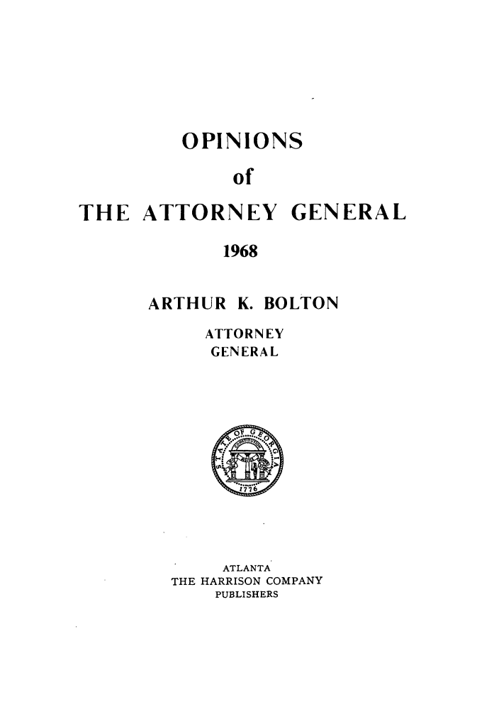 handle is hein.sag/sagga0053 and id is 1 raw text is: OPINIONS
of
THE ATTORNEY GENERAL
1968

ARTHUR

K. BOLTON

ATTORNEY
GENERAL

ATLANTA
THE HARRISON COMPANY
PUBLISHERS


